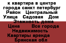 1-к.квартира в центре города санкт-петербург › Район ­ Центральный › Улица ­ Садовая › Дом ­ 12 › Этажность дома ­ 6 › Цена ­ 9 - Все города Недвижимость » Квартиры аренда   . Брянская обл.